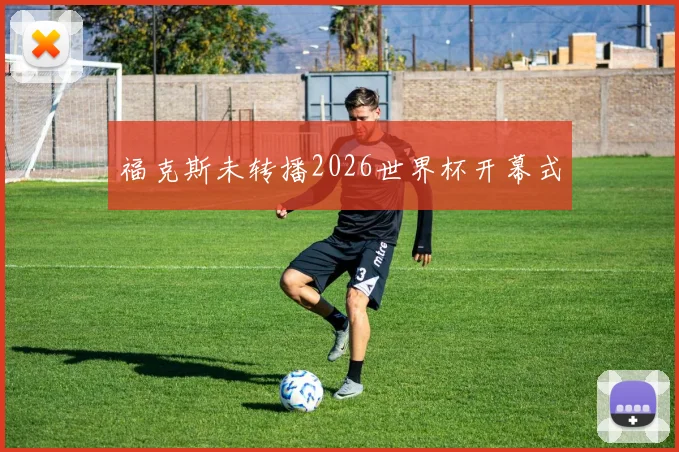 福克斯未转播2026世界杯开幕式