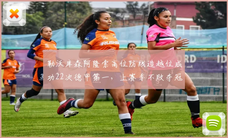 勒沃库森阿隆索高位防线造越位成功22次德甲第一，上赛季不败夺冠战术基石