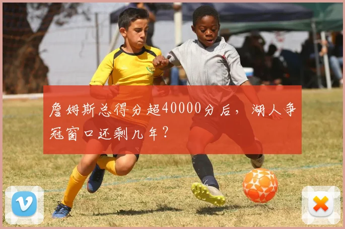 詹姆斯总得分超40000分后，湖人争冠窗口还剩几年？